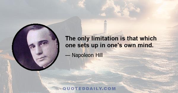 The only limitation is that which one sets up in one's own mind.