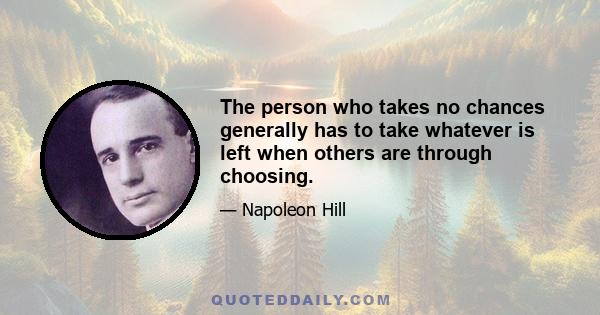 The person who takes no chances generally has to take whatever is left when others are through choosing.