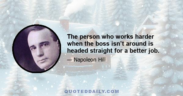 The person who works harder when the boss isn’t around is headed straight for a better job.