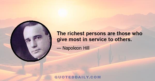 The richest persons are those who give most in service to others.