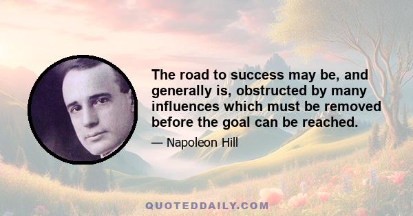 The road to success may be, and generally is, obstructed by many influences which must be removed before the goal can be reached.