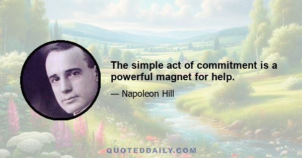 The simple act of commitment is a powerful magnet for help.