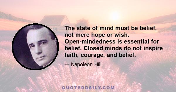 The state of mind must be belief, not mere hope or wish. Open-mindedness is essential for belief. Closed minds do not inspire faith, courage, and belief.