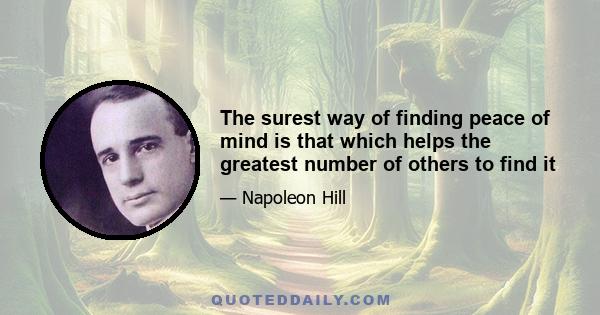 The surest way of finding peace of mind is that which helps the greatest number of others to find it