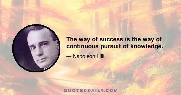 The way of success is the way of continuous pursuit of knowledge.