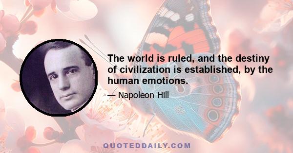 The world is ruled, and the destiny of civilization is established, by the human emotions.