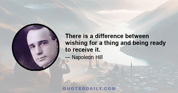 There is a difference between wishing for a thing and being ready to receive it.