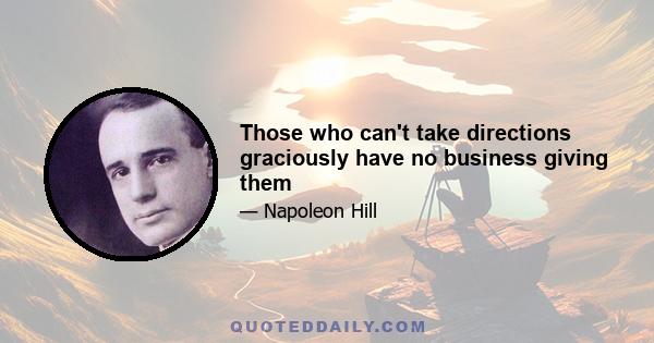 Those who can't take directions graciously have no business giving them