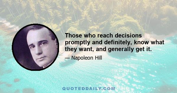 Those who reach decisions promptly and definitely, know what they want, and generally get it.