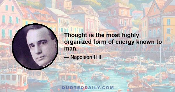 Thought is the most highly organized form of energy known to man.