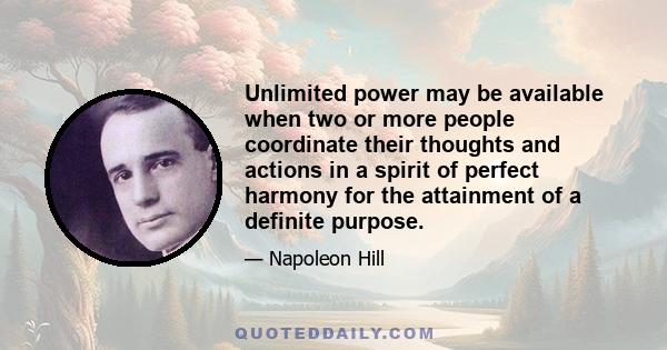 Unlimited power may be available when two or more people coordinate their thoughts and actions in a spirit of perfect harmony for the attainment of a definite purpose.