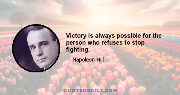 Victory is always possible for the person who refuses to stop fighting.