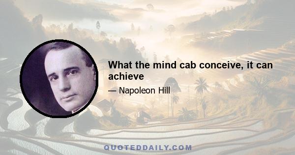 What the mind cab conceive, it can achieve