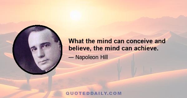 What the mind can conceive and believe, the mind can achieve.