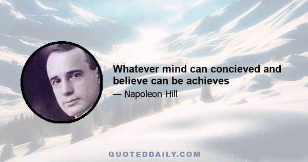 Whatever mind can concieved and believe can be achieves