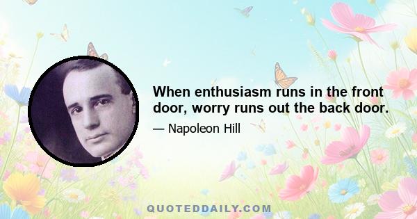 When enthusiasm runs in the front door, worry runs out the back door.