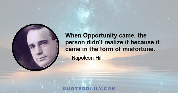 When Opportunity came, the person didn't realize it because it came in the form of misfortune.