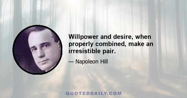 Willpower and desire, when properly combined, make an irresistible pair.