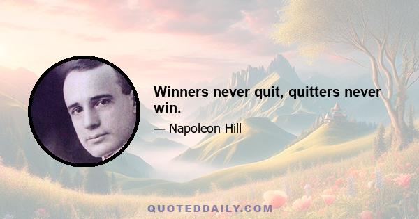 Winners never quit, quitters never win.