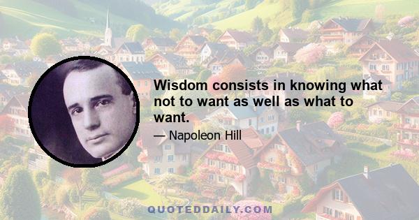 Wisdom consists in knowing what not to want as well as what to want.