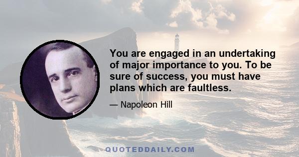 You are engaged in an undertaking of major importance to you. To be sure of success, you must have plans which are faultless.