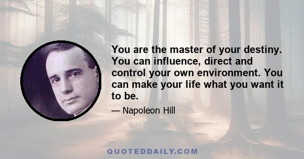 You are the master of your destiny. You can influence, direct and control your own environment. You can make your life what you want it to be.