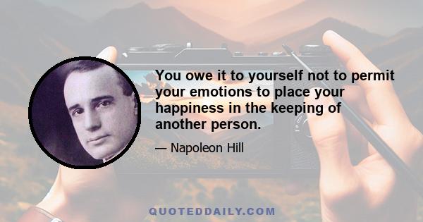 You owe it to yourself not to permit your emotions to place your happiness in the keeping of another person.