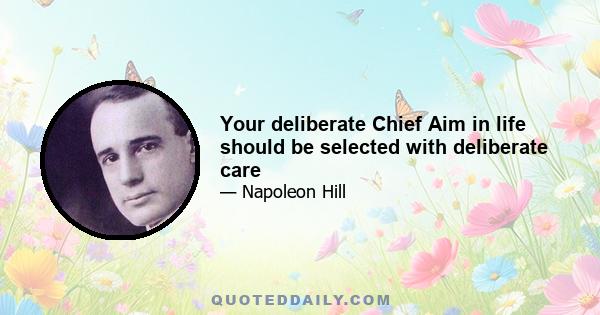 Your deliberate Chief Aim in life should be selected with deliberate care