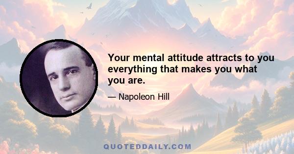 Your mental attitude attracts to you everything that makes you what you are.