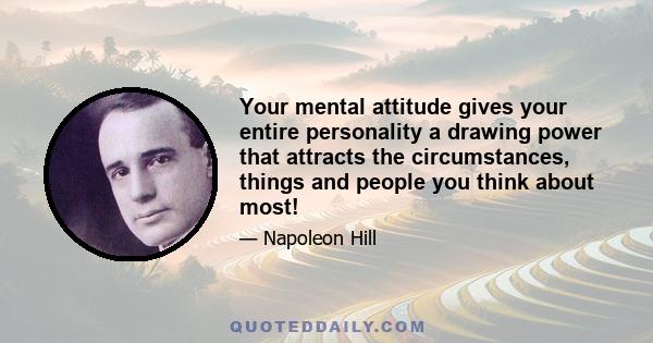 Your mental attitude gives your entire personality a drawing power that attracts the circumstances, things and people you think about most!