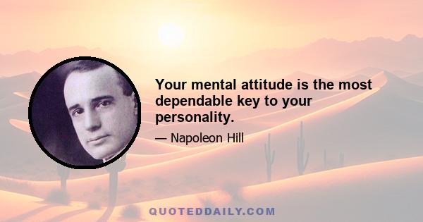 Your mental attitude is the most dependable key to your personality.