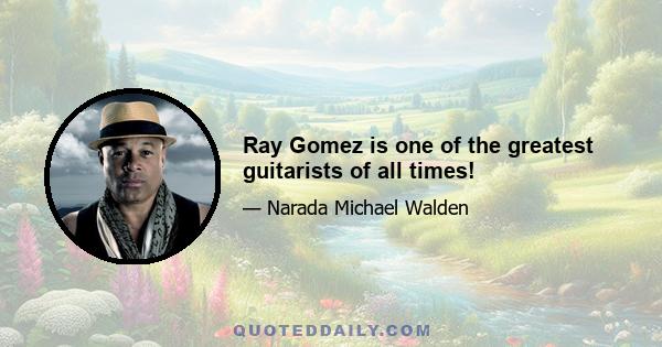 Ray Gomez is one of the greatest guitarists of all times!