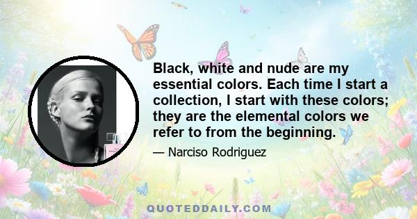 Black, white and nude are my essential colors. Each time I start a collection, I start with these colors; they are the elemental colors we refer to from the beginning.