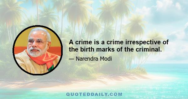 A crime is a crime irrespective of the birth marks of the criminal.