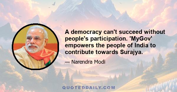 A democracy can't succeed without people's participation. 'MyGov' empowers the people of India to contribute towards Surajya.