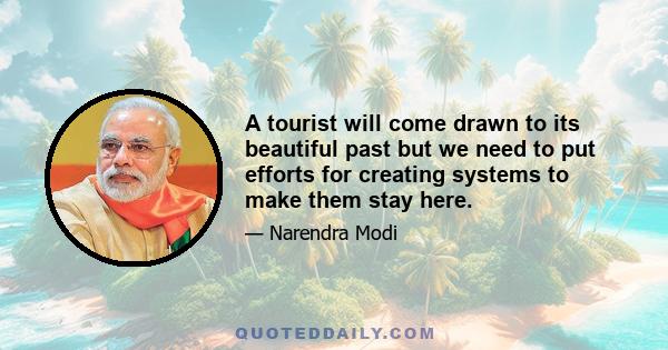 A tourist will come drawn to its beautiful past but we need to put efforts for creating systems to make them stay here.