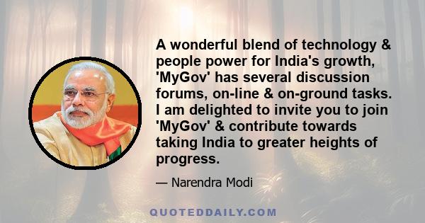 A wonderful blend of technology & people power for India's growth, 'MyGov' has several discussion forums, on-line & on-ground tasks. I am delighted to invite you to join 'MyGov' & contribute towards taking India to