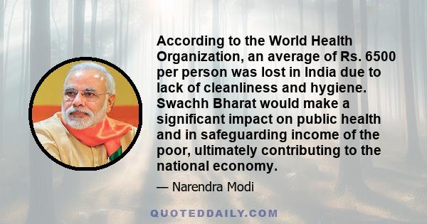 According to the World Health Organization, an average of Rs. 6500 per person was lost in India due to lack of cleanliness and hygiene. Swachh Bharat would make a significant impact on public health and in safeguarding