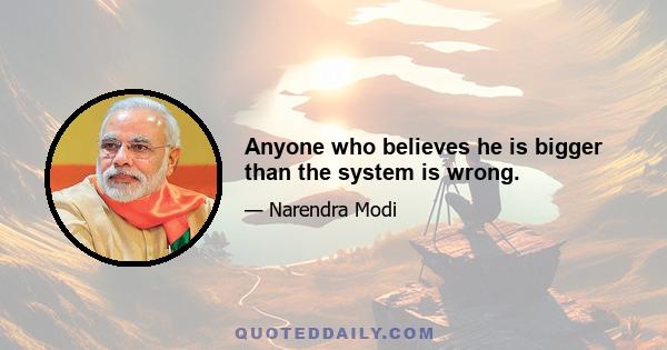 Anyone who believes he is bigger than the system is wrong.