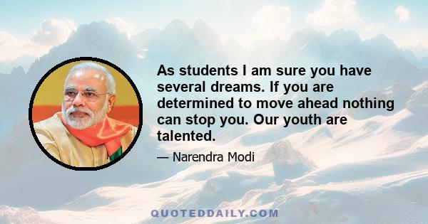 As students I am sure you have several dreams. If you are determined to move ahead nothing can stop you. Our youth are talented.