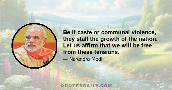 Be it caste or communal violence, they stall the growth of the nation. Let us affirm that we will be free from these tensions.