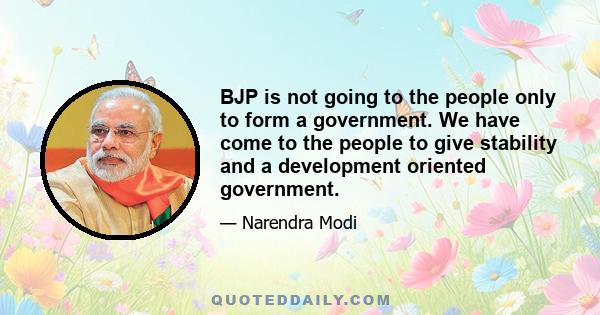 BJP is not going to the people only to form a government. We have come to the people to give stability and a development oriented government.