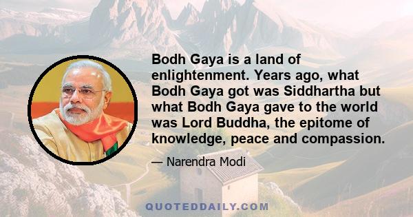 Bodh Gaya is a land of enlightenment. Years ago, what Bodh Gaya got was Siddhartha but what Bodh Gaya gave to the world was Lord Buddha, the epitome of knowledge, peace and compassion.