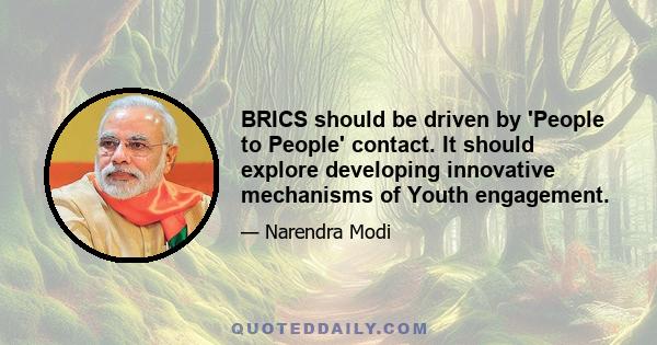 BRICS should be driven by 'People to People' contact. It should explore developing innovative mechanisms of Youth engagement.