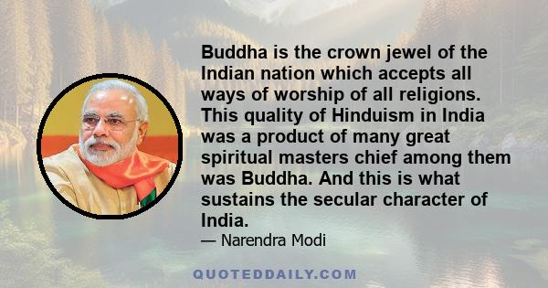 Buddha is the crown jewel of the Indian nation which accepts all ways of worship of all religions. This quality of Hinduism in India was a product of many great spiritual masters chief among them was Buddha. And this is 