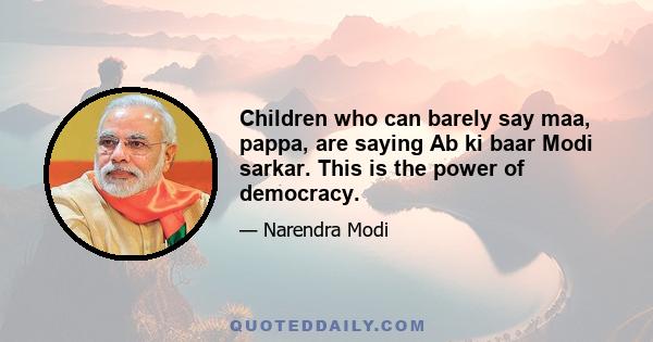 Children who can barely say maa, pappa, are saying Ab ki baar Modi sarkar. This is the power of democracy.