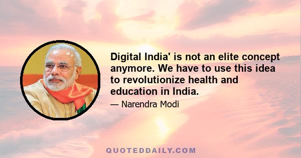 Digital India' is not an elite concept anymore. We have to use this idea to revolutionize health and education in India.