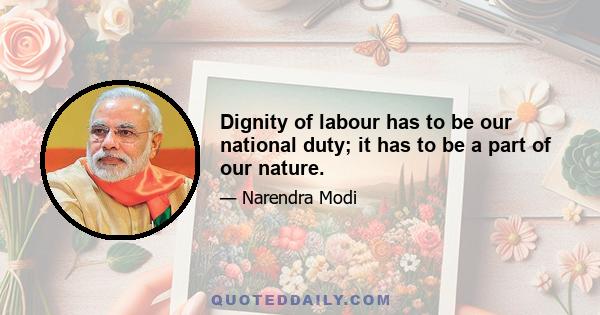 Dignity of labour has to be our national duty; it has to be a part of our nature.