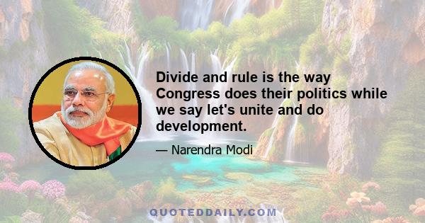 Divide and rule is the way Congress does their politics while we say let's unite and do development.