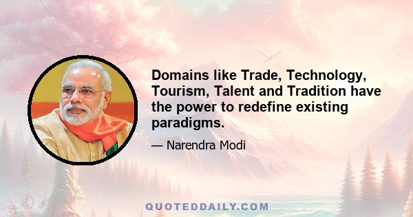 Domains like Trade, Technology, Tourism, Talent and Tradition have the power to redefine existing paradigms.